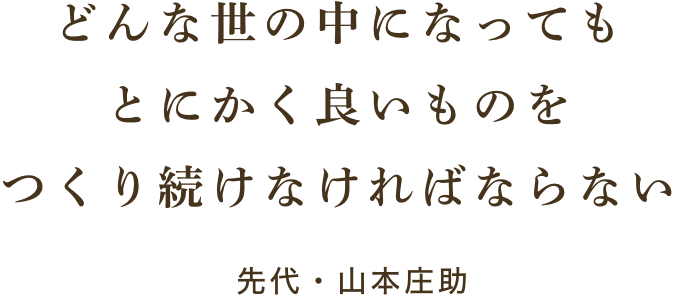 どんな世の中になってもとにかく良いものをつくり続けなければならない 先代・山本庄助