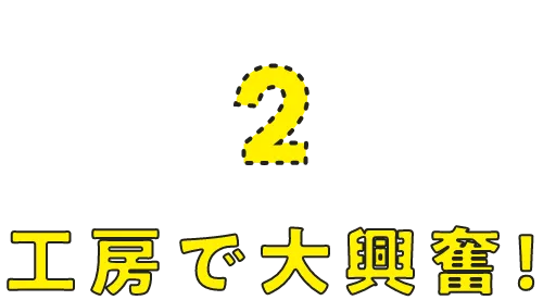 工房で大興奮！